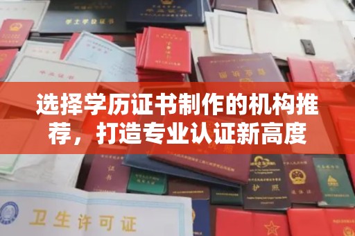 文昌选择学历证书制作的机构推荐，打造专业认证新高度