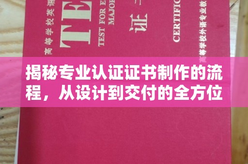 文昌揭秘专业认证证书制作的流程，从设计到交付的全方位指南